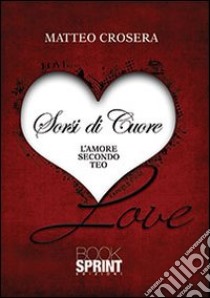 Sorsi di cuore. L'amore secondo Teo libro di Crosera Matteo