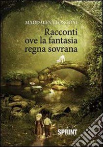 Racconti ove la fantasia regna sovrana libro di Longoni Maddalena