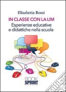 In classe con la LIM. Esperienze educative e didattiche nella scuola libro di Rossi Elisabetta