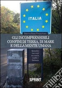 Gli incomprensibili confini di terra, di mare e della mente umana libro di Bossi Finocchiaro Ettorina