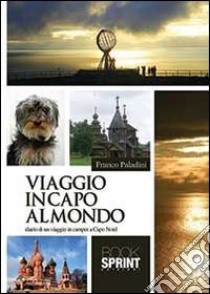 Viaggio in capo al mondo. Diario di un viaggio in camper a Capo Nord libro di Paladini Franco