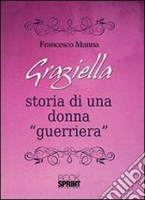 Graziella. Storia di una donna «guerriera» libro di Manna Francesco