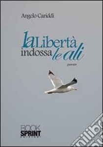 La libertà indossa le ali libro di Cariddi Angelo