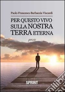 Per questo vivo sulla nostra terra eterna libro di Barbaccia Viscardi Paolo Francesco