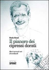 Il pianoro dei cipressi dorati. Brevi racconti di tombaroli libro di Rossi Dario