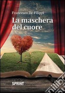 La maschera del cuore libro di De Filippi Francesco