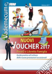 Vademecum nuovi voucher 2017. Presto e libretto famiglia. Guida pratica all'utilizzo delle nuove prestazioni occasionali libro di Centro studi normativa del lavoro (cur.)