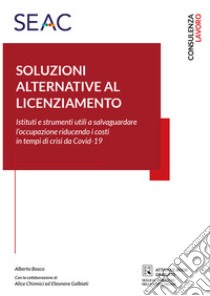 Soluzioni alternative al licenziamento. Istituti e strumenti utili a salvaguardare l'occupazione riducendo i costi in tempi di crisi da Covid-19 libro di Bosco Alberto; Chinnici Alice; Galbiati Eleonora