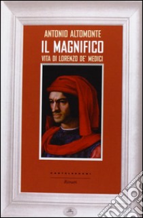 Il Magnifico. Vita di Lorenzo de' Medici libro di Altomonte Antonio