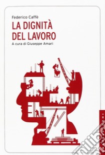 La dignità del lavoro libro di Caffè Federico; Amari G. (cur.)