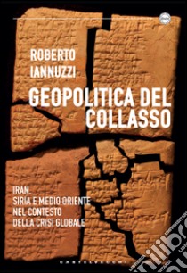 Geopolitica del collasso. Iran, Siria e Medio Oriente nel contesto della crisi globale libro di Iannuzzi Roberto