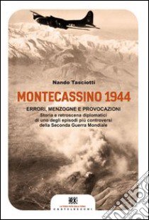 Montecassino 1944. Errori, menzogne e provocazioni libro di Tasciotti Nando