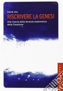 Riscrivere la Genesi. Alla ricerca della formula matematica della creazione libro di Jou David