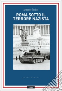 Roma sotto il terrore nazi-fascista. 8 settembre-4 giugno 1944 libro di Troisio Armando