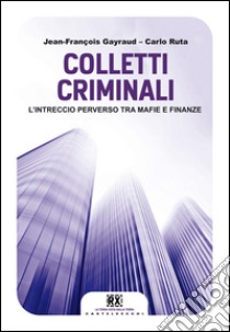 Colletti criminali. L'intreccio perverso tra mafie e finanze libro di Ruta Carlo; Gayraud Jean-François