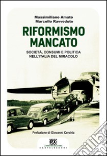 Il riformismo mancato. Società, consumi e politica nell'Italia del miracolo libro di Amato Massimiliano; Ravveduto Marcello