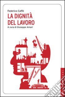 La dignità del lavoro libro di Caffè Federico; Amari G. (cur.)