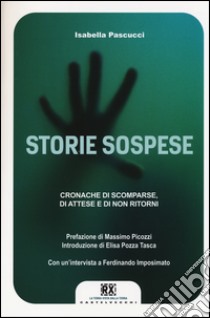 Storie sospese. Cronache di scomparse, di attese e di non ritorni libro di Pascucci Isabella