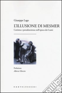 L'illusione di Mesmer. Carisma e pseudoscienza nell'epoca dei Lumi libro di Lago Giuseppe