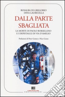 Dalla parte sbagliata. La morte di Paolo Borsellino e i depistaggi di Via D'Amelio libro di Di Gregorio Rosalba; Lauricella Dina