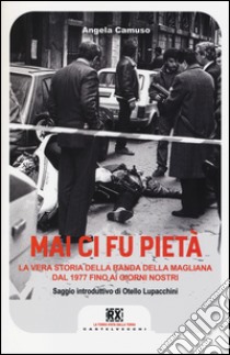 Mai ci fu pietà. La banda della Magliana dal 1977 ai giorni nostri libro di Camuso Angela