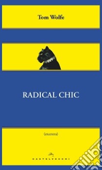 Radical Chic. Il fascino irresistibile dei rivoluzionari da salotto libro di Wolfe Tom