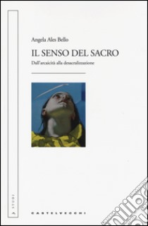 Il senso del sacro. Dall'arcaicità alla desacralizzazione libro di Ales Bello Angela