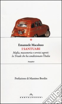 I santuari. Mafia, Massoneria e Servizi Segreti: la triade che ha condizionato l'Italia libro di Macaluso Emanuele
