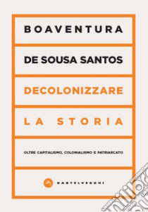 Decolonizzare la storia. Oltre capitalismo, colonialismo e patriarcato libro di Sousa Santos Boaventura de