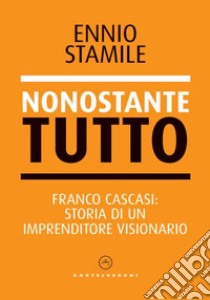 Nonostante tutto. Franco Cascasi: storia di un imprenditore visionario libro di Stamile Ennio