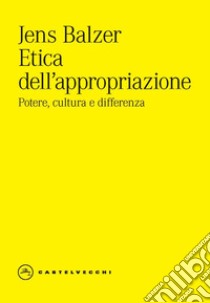 Etica dell'appropriazione. Potere, cultura e differenza libro di Balzer Jens