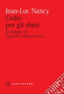 L'odio per gli ebrei. In dialogo con Danielle Cohen-Levinas libro di Nancy Jean-Luc; Calabrò D. (cur.); Villani M. (cur.)