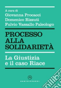 Processo alla solidarietà. La giustizia e il caso Riace libro di Procacci G. (cur.); Rizzuti D. (cur.); Vassallo Paleologo F. (cur.)