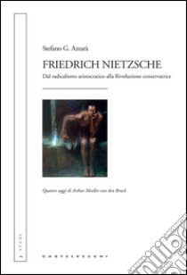 Friedrich Nietzsche. Dal radicalismo aristocratico alla rivoluzione conservatrice. Quattro saggi di Arthur Moeller van den Bruck libro di Azzarà Stefano G.