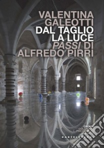 Dal taglio, la luce. Passi di Alfredo Pirri libro di Galeotti Valentina