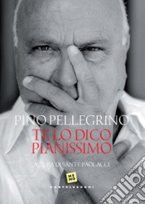 Te lo dico pianissimo libro di Pellegrino Pino; Paolacci S. (cur.)