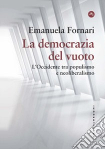 La democrazia del vuoto. L'Occidente tra populismo e neoliberalismo libro di Fornari Emanuela