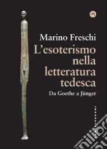 L'esoterismo nella letteratura tedesca. Da Goethe a Jünger libro di Freschi Marino