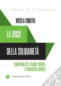 La crisi della solidarietà. Condizioni del legame sociale e paradossi europei libro di Dimitri Nicola