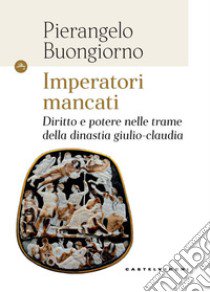 Imperatori mancati. Diritto e potere nelle trame della dinastia giulio-claudia libro di Buongiorno Pierangelo