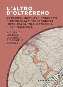 L'altro d'oltrereno. Percorsi, incontri, conflitti e riconciliazioni in Europa (1870-1945), tra ideologia e letteratura libro di Cordiner V. (cur.); Guerra G. (cur.)