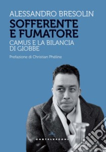 Sofferente e fumatore. Camus e la bilancia di Giobbe libro di Bresolin Alessandro