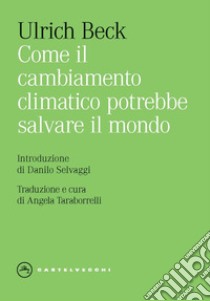 Come il cambiamento climatico potrebbe salvare il mondo libro di Beck Ulrich; Taraborrelli A. (cur.)