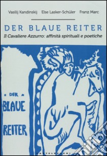 Der blaue reiter. Il cavaliere azzurro: affinità spirituali e poetiche. Ediz. illustrata libro di Kandinskij Vasilij; Lasker Schüler Else; Marc Franz