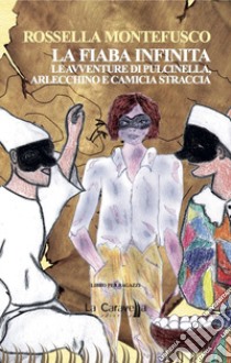 La fiaba infinita. Le avventure di Pulcinella, Arlecchino e Camicia Straccia libro di Montefusco Rossella