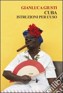 Cuba. Istruzioni per l'uso libro di Giusti Gianluca