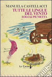 Tutte le lingue del vento. Ediz. illustrata libro di Castellacci Manuela