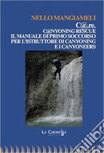 C@.re. C@nyoning rescue il manuale di primo soccorso per l'istruttore di canyoning e i canyoneers libro di Mangiameli Nello