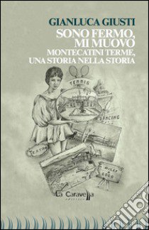 Sono fermo, mi muovo. Montecatini Terme, una storia nella storia libro di Giusti Gianluca