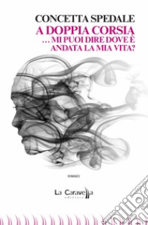 A doppia corsia... mi puoi dire dove è andata la mia vita? libro di Spedale Concetta